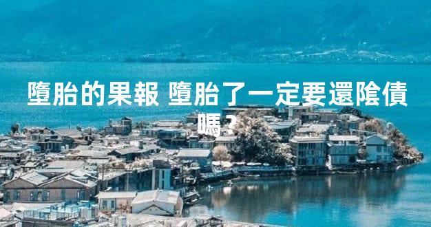 墮胎的果報 墮胎了一定要還隂債嗎？